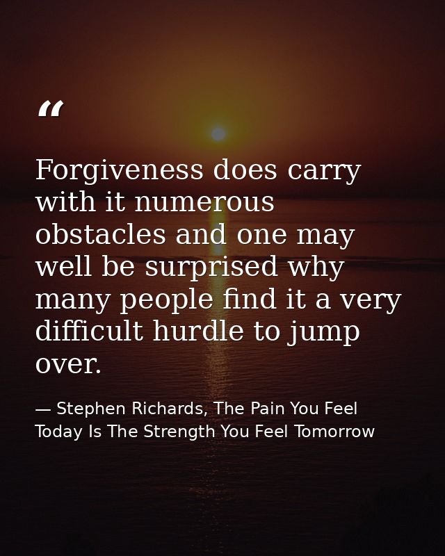 Forgiveness does carry with it numerous obstacles and one may well be surprised why many people find it a very difficult — Stephen Richards, The Pain You Feel Today Is The Strength You Feel Tomorrow