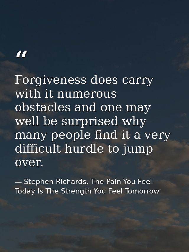 Forgiveness does carry with it numerous obstacles and one may well be surprised why many people find it a very difficult — Stephen Richards, The Pain You Feel Today Is The Strength You Feel Tomorrow