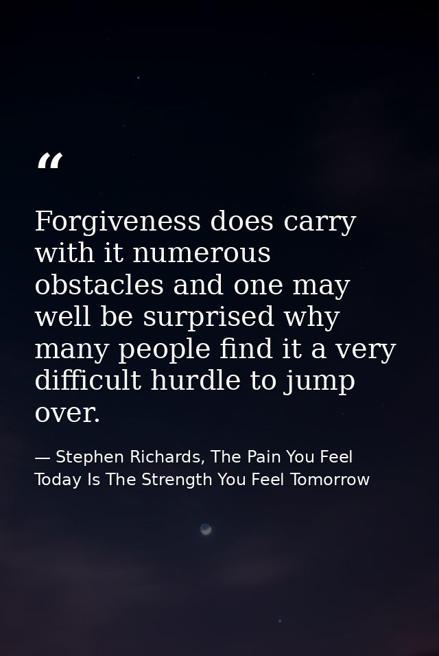 Forgiveness does carry with it numerous obstacles and one may well be surprised why many people find it a very difficult — Stephen Richards, The Pain You Feel Today Is The Strength You Feel Tomorrow