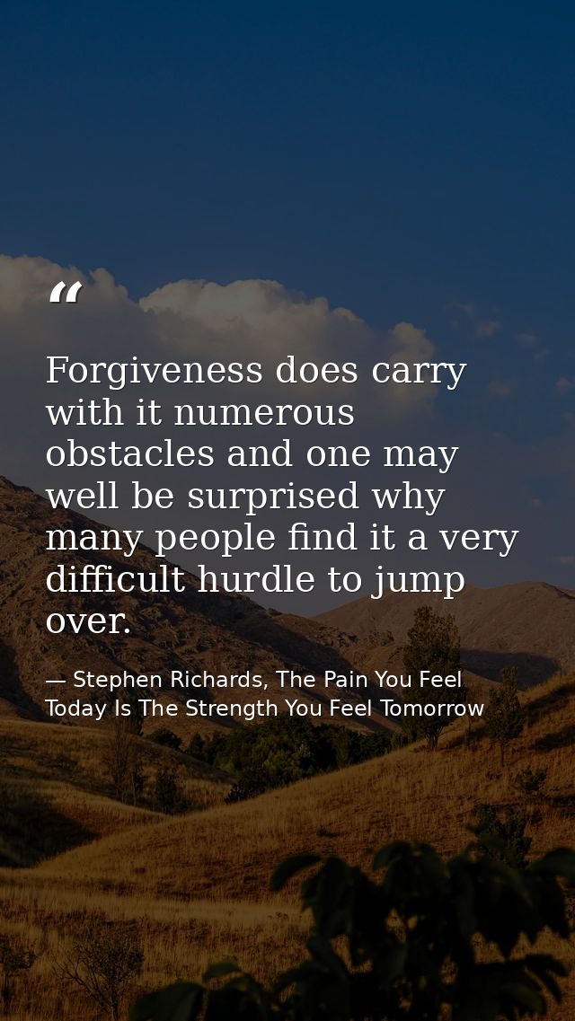 Forgiveness does carry with it numerous obstacles and one may well be surprised why many people find it a very difficult — Stephen Richards, The Pain You Feel Today Is The Strength You Feel Tomorrow