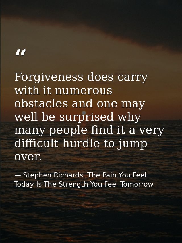 Forgiveness does carry with it numerous obstacles and one may well be surprised why many people find it a very difficult — Stephen Richards, The Pain You Feel Today Is The Strength You Feel Tomorrow
