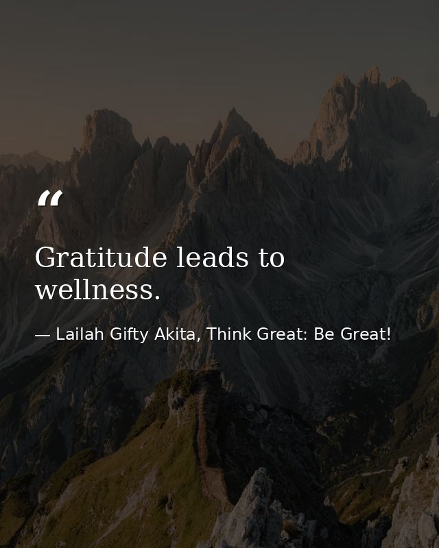 Gratitude leads to wellness. — Lailah Gifty Akita, Think Great: Be Great!
