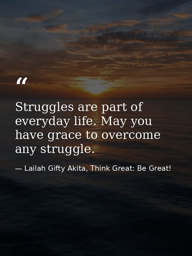 Struggles are part of everyday life. May you have grace to overcome any struggle. — Lailah Gifty Akita, Think Great: Be Great!