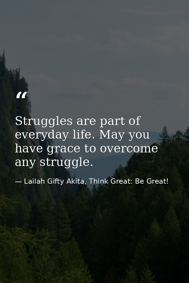 Struggles are part of everyday life. May you have grace to overcome any struggle. — Lailah Gifty Akita, Think Great: Be Great!