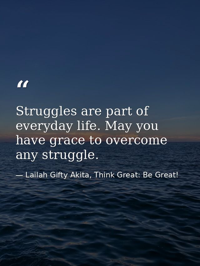Struggles are part of everyday life. May you have grace to overcome any struggle. — Lailah Gifty Akita, Think Great: Be Great!