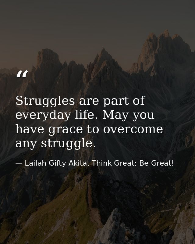 Struggles are part of everyday life. May you have grace to overcome any struggle. — Lailah Gifty Akita, Think Great: Be Great!
