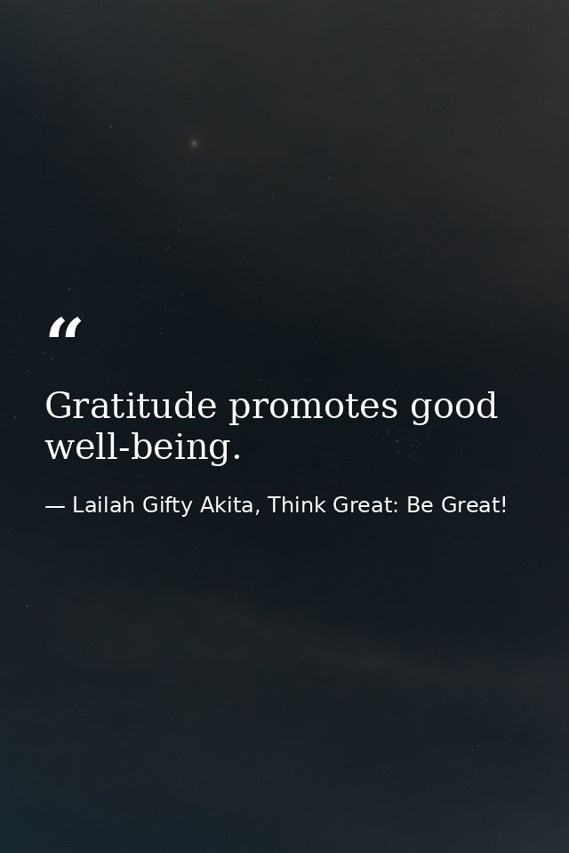 Gratitude promotes good well-being. — Lailah Gifty Akita, Think Great: Be Great!