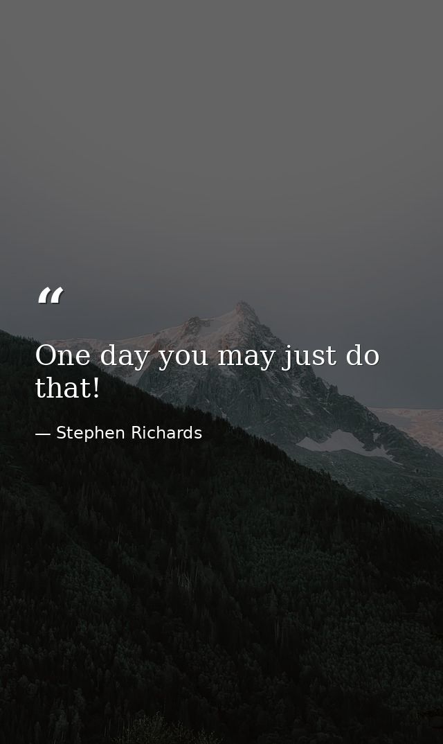 One day you may just do that! — Stephen Richards