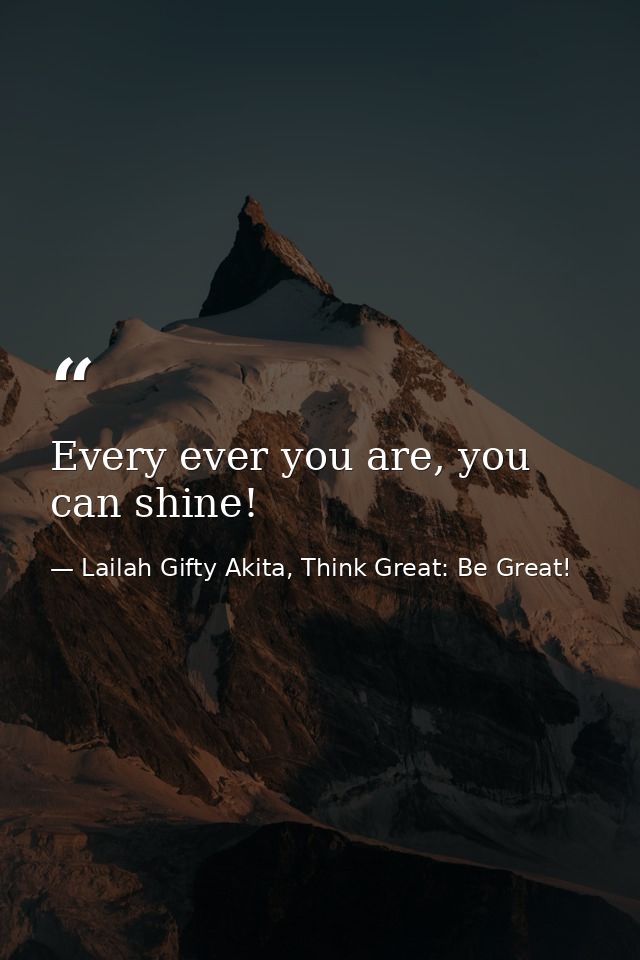 Every ever you are, you can shine! — Lailah Gifty Akita, Think Great: Be Great!