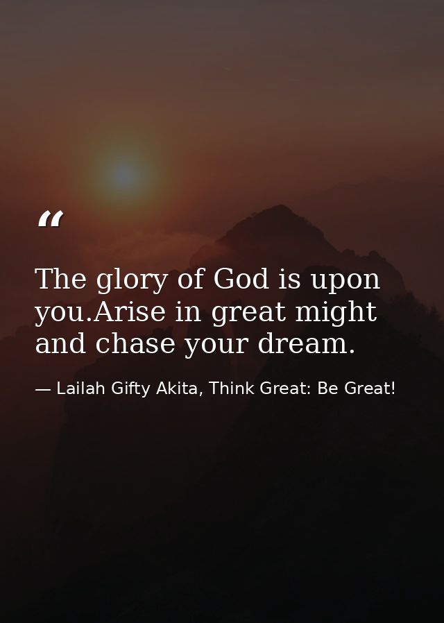 The glory of God is upon you.Arise in great might and chase your dream. — Lailah Gifty Akita, Think Great: Be Great!