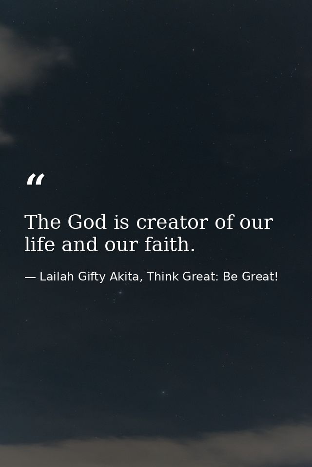 The God is creator of our life and our faith. — Lailah Gifty Akita, Think Great: Be Great!