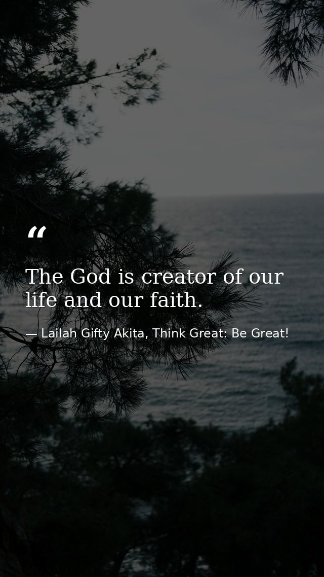 The God is creator of our life and our faith. — Lailah Gifty Akita, Think Great: Be Great!