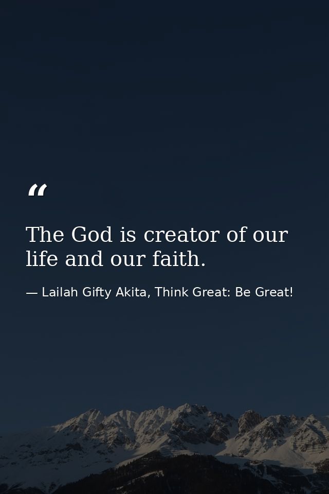 The God is creator of our life and our faith. — Lailah Gifty Akita, Think Great: Be Great!