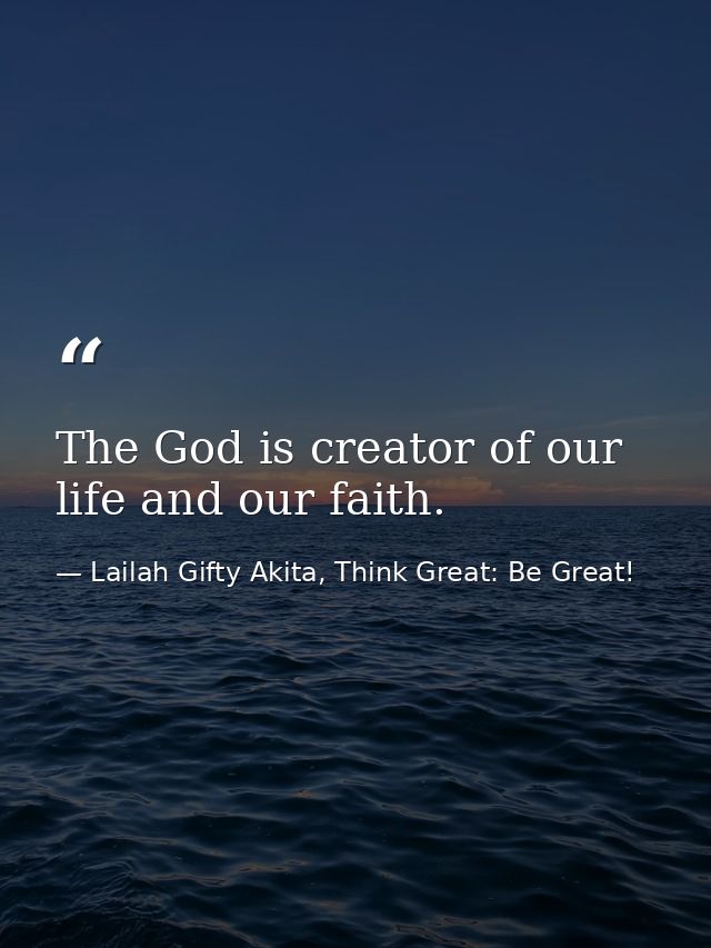 The God is creator of our life and our faith. — Lailah Gifty Akita, Think Great: Be Great!