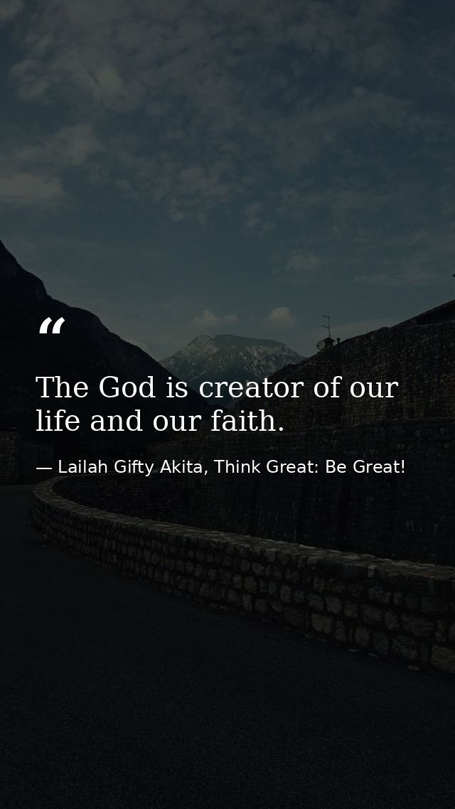 The God is creator of our life and our faith. — Lailah Gifty Akita, Think Great: Be Great!