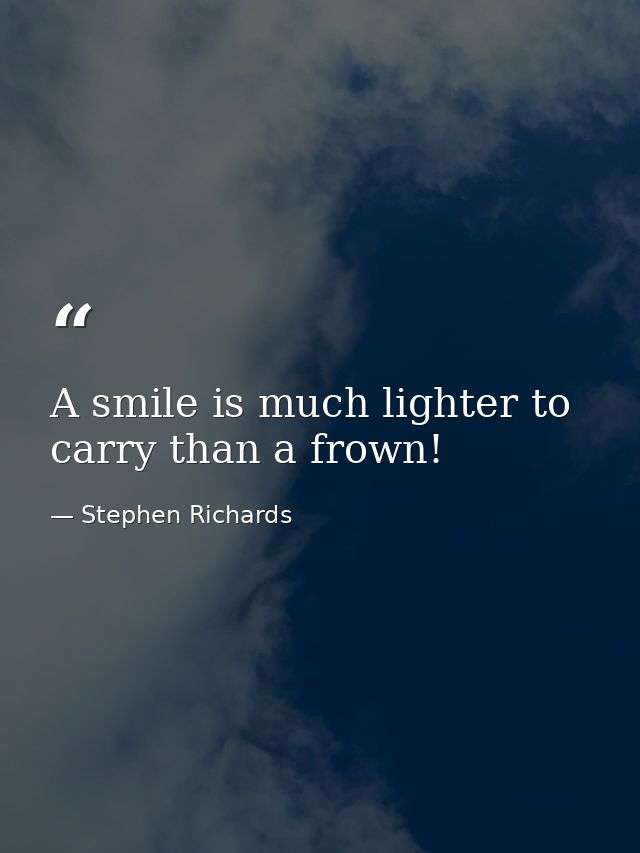 A smile is much lighter to carry than a frown! — Stephen Richards
