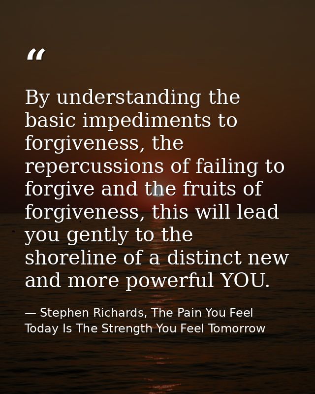 By understanding the basic impediments to forgiveness, the repercussions of failing to forgive and the fruits of forgive — Stephen Richards, The Pain You Feel Today Is The Strength You Feel Tomorrow