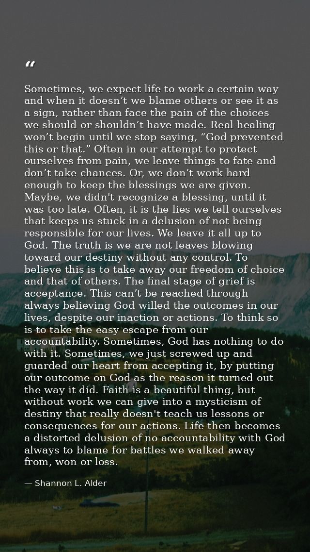 Sometimes, we expect life to work a certain way and when it doesn’t we blame others or see it as a sign, rather than fac — Shannon L. Alder