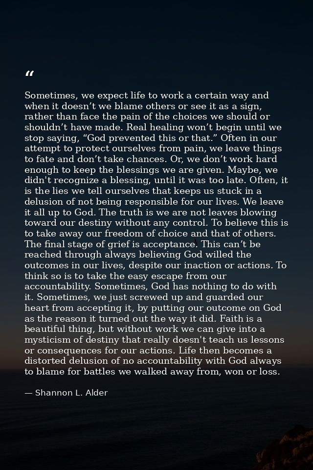 Sometimes, we expect life to work a certain way and when it doesn’t we blame others or see it as a sign, rather than fac — Shannon L. Alder