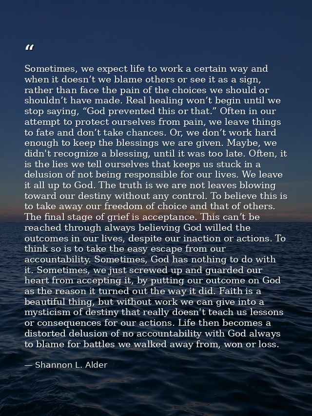 Sometimes, we expect life to work a certain way and when it doesn’t we blame others or see it as a sign, rather than fac — Shannon L. Alder
