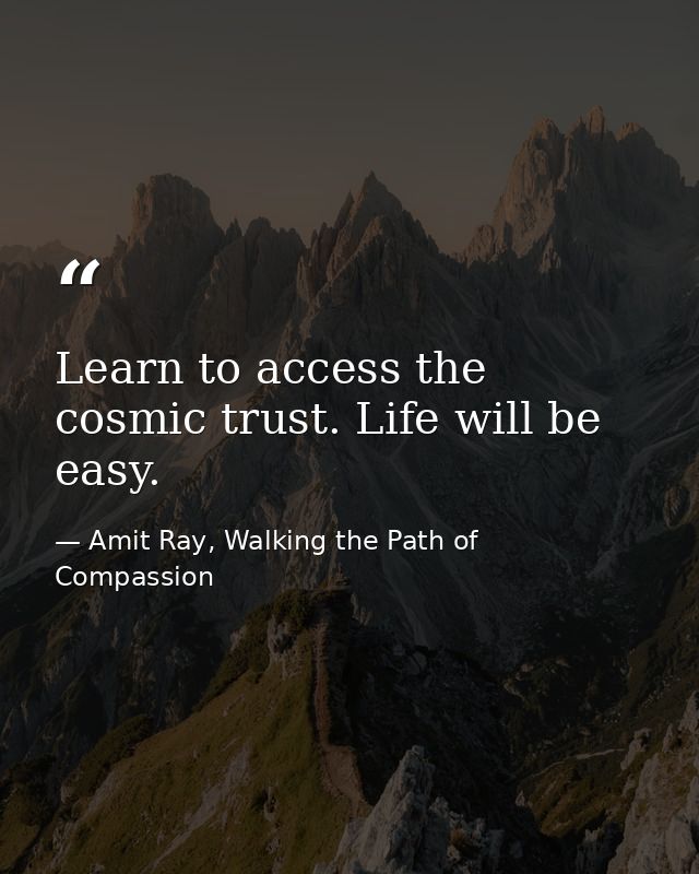Learn to access the cosmic trust. Life will be easy. — Amit Ray, Walking the Path of Compassion