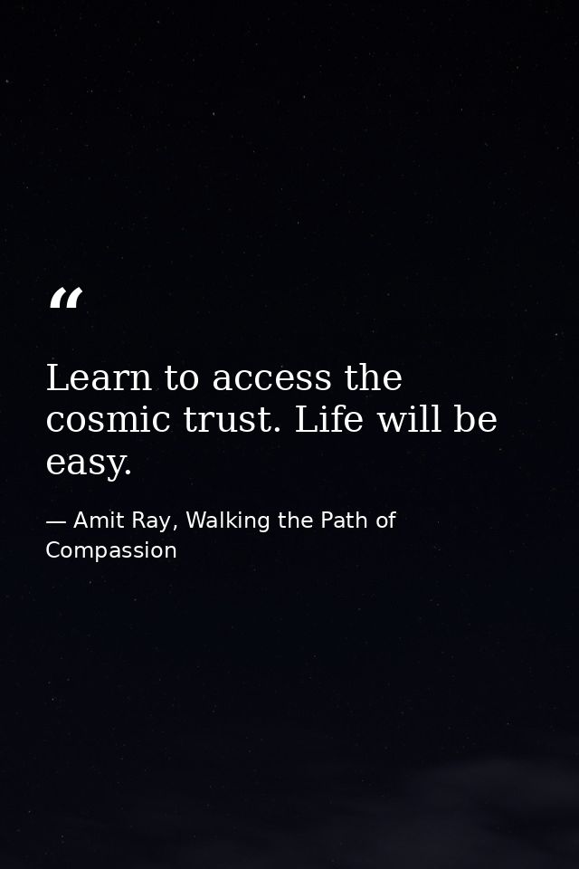 Learn to access the cosmic trust. Life will be easy. — Amit Ray, Walking the Path of Compassion
