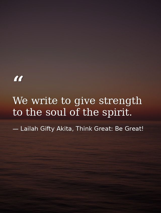 We write to give strength to the soul of the spirit. — Lailah Gifty Akita, Think Great: Be Great!