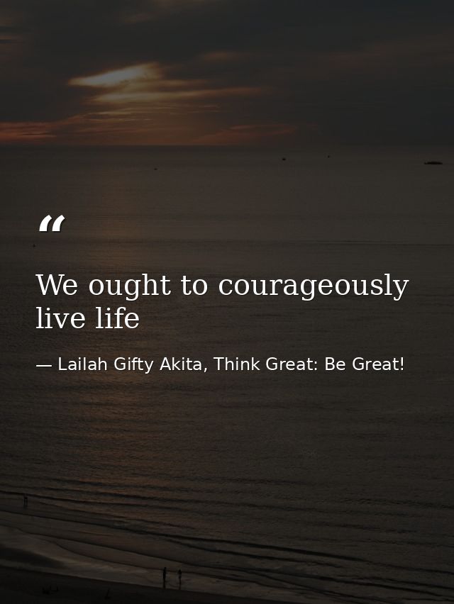 We ought to courageously live life — Lailah Gifty Akita, Think Great: Be Great!