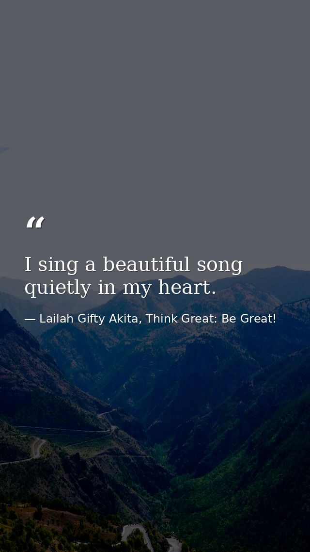 I sing a beautiful song quietly in my heart. — Lailah Gifty Akita, Think Great: Be Great!