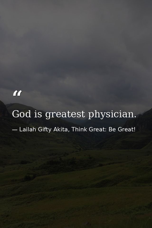 God is greatest physician. — Lailah Gifty Akita, Think Great: Be Great!