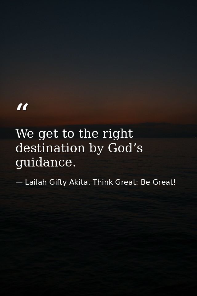 We get to the right destination by God’s guidance. — Lailah Gifty Akita, Think Great: Be Great!