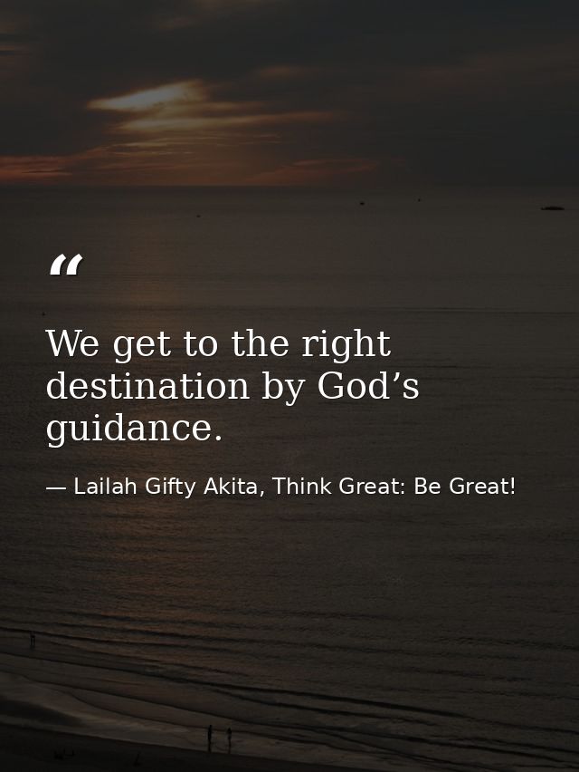We get to the right destination by God’s guidance. — Lailah Gifty Akita, Think Great: Be Great!