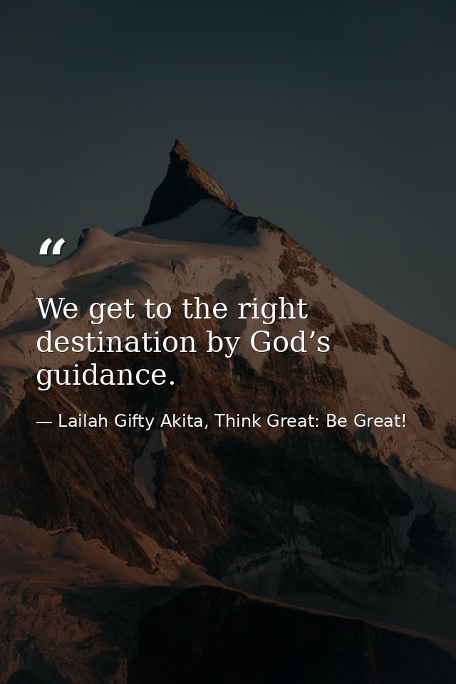 We get to the right destination by God’s guidance. — Lailah Gifty Akita, Think Great: Be Great!