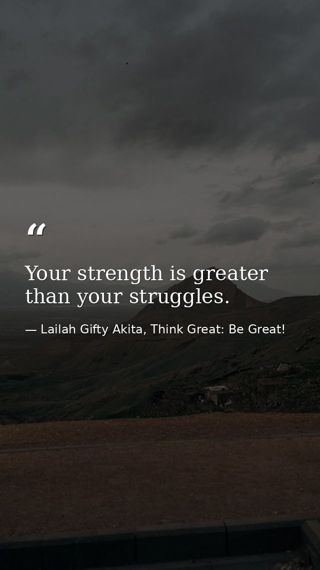 Your strength is greater than your struggles. — Lailah Gifty Akita, Think Great: Be Great!