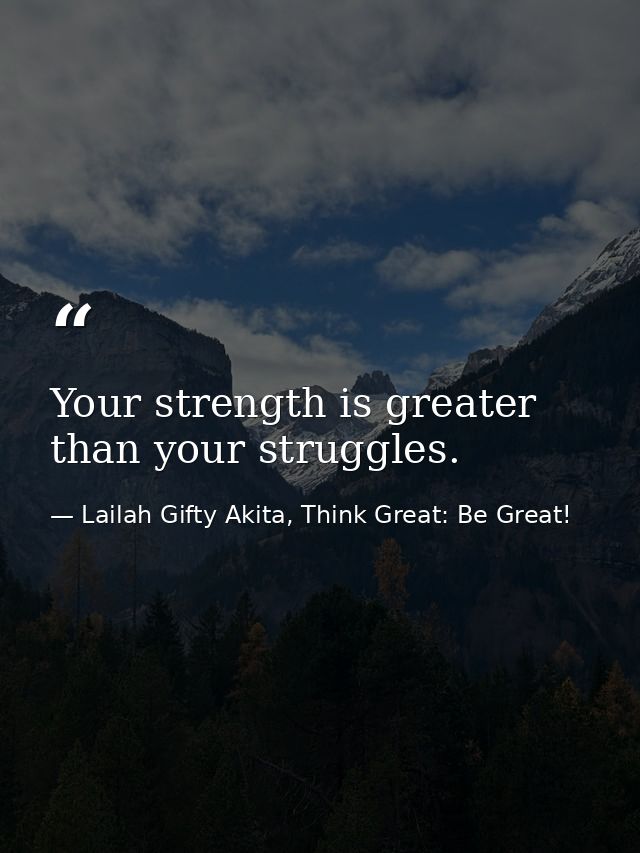 Your strength is greater than your struggles. — Lailah Gifty Akita, Think Great: Be Great!