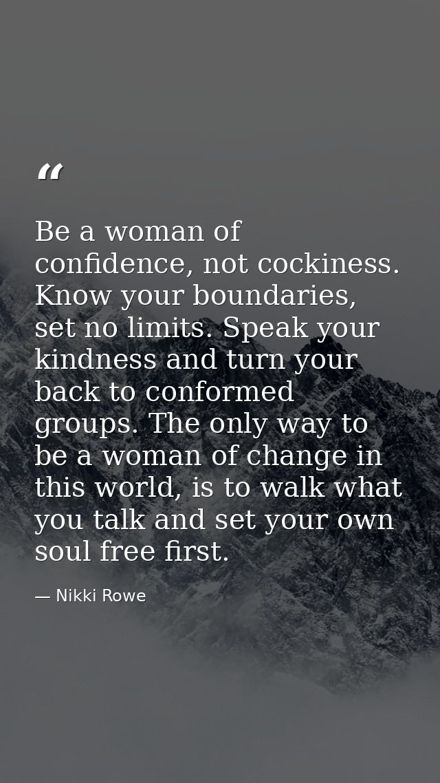 Be a woman of confidence, not cockiness. Know your boundaries, set no limits. Speak your kindness and turn your back to  — Nikki Rowe