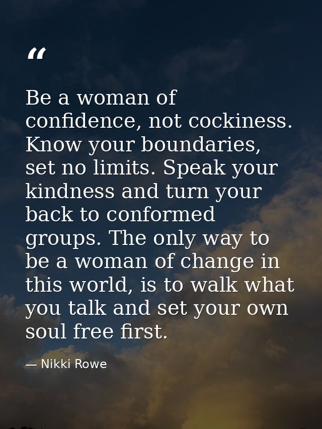 Be a woman of confidence, not cockiness. Know your boundaries, set no limits. Speak your kindness and turn your back to  — Nikki Rowe