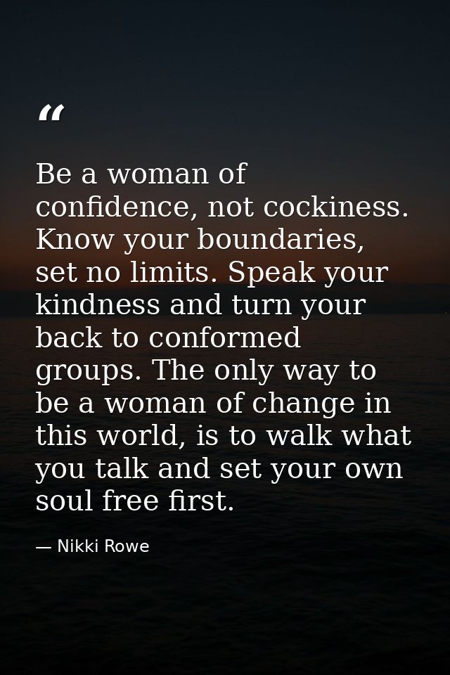 Be a woman of confidence, not cockiness. Know your boundaries, set no limits. Speak your kindness and turn your back to  — Nikki Rowe