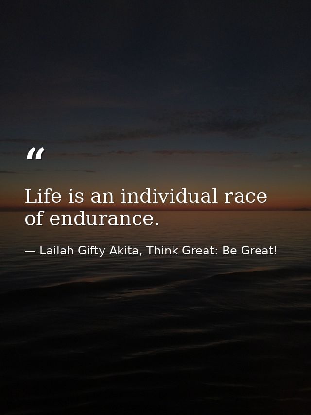Life is an individual race of endurance. — Lailah Gifty Akita, Think Great: Be Great!