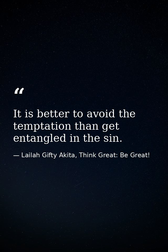 It is better to avoid the temptation than get entangled in the sin. — Lailah Gifty Akita, Think Great: Be Great!