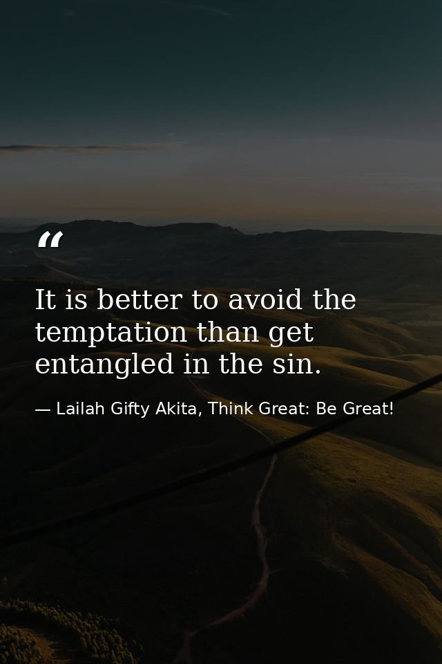It is better to avoid the temptation than get entangled in the sin. — Lailah Gifty Akita, Think Great: Be Great!