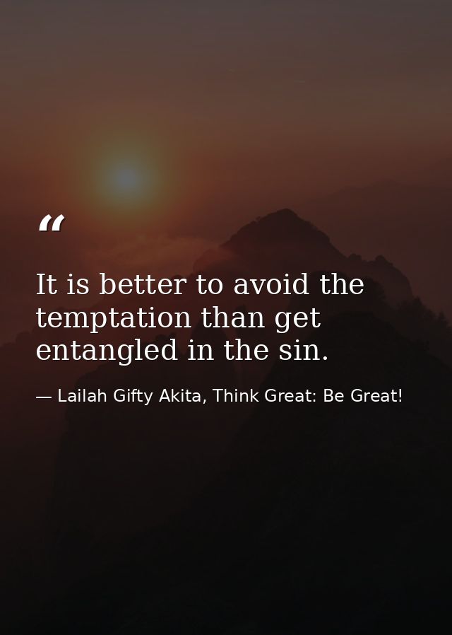 It is better to avoid the temptation than get entangled in the sin. — Lailah Gifty Akita, Think Great: Be Great!