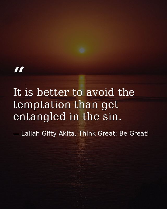 It is better to avoid the temptation than get entangled in the sin. — Lailah Gifty Akita, Think Great: Be Great!