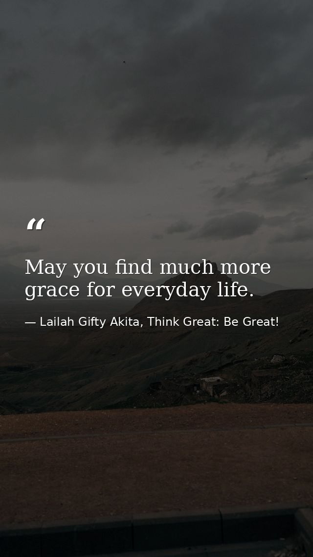 May you find much more grace for everyday life. — Lailah Gifty Akita, Think Great: Be Great!