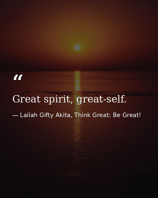 Great spirit, great-self. — Lailah Gifty Akita, Think Great: Be Great!