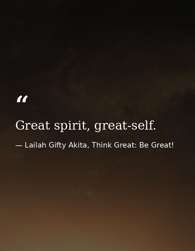 Great spirit, great-self. — Lailah Gifty Akita, Think Great: Be Great!
