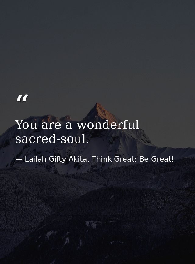 You are a wonderful sacred-soul. — Lailah Gifty Akita, Think Great: Be Great!