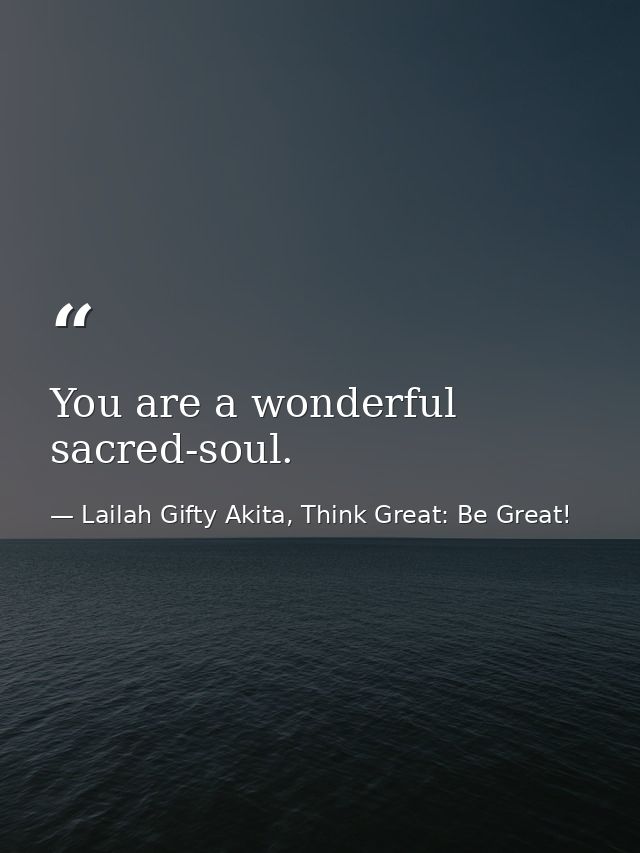 You are a wonderful sacred-soul. — Lailah Gifty Akita, Think Great: Be Great!