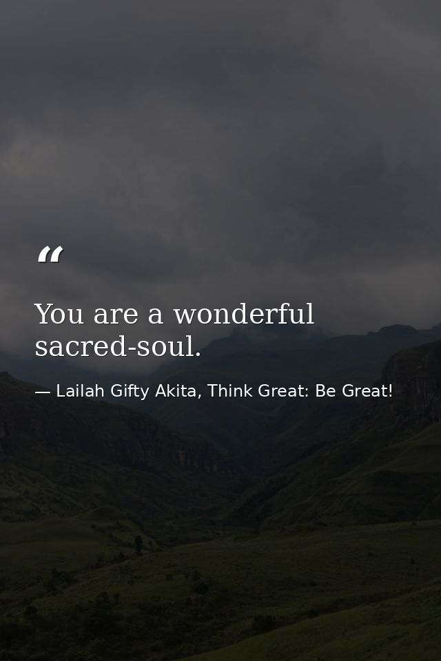You are a wonderful sacred-soul. — Lailah Gifty Akita, Think Great: Be Great!
