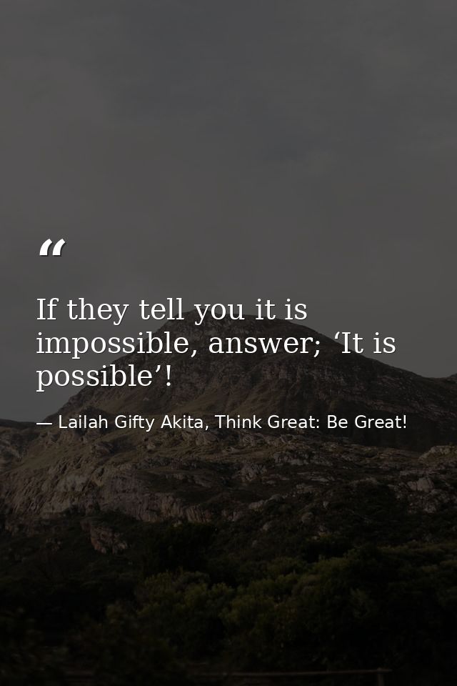 If they tell you it is impossible, answer; ‘It is possible’! — Lailah Gifty Akita, Think Great: Be Great!